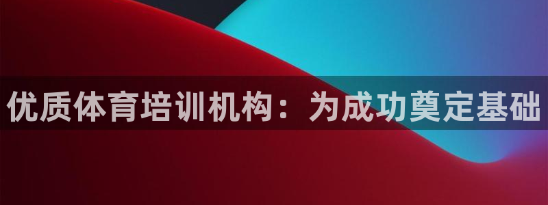 富联平台意 411o31 平台：优质体育培训机构：为