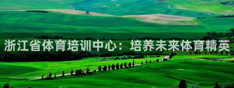 富联娱乐平台开户要钱吗安全吗：浙江省体育培训中心：培