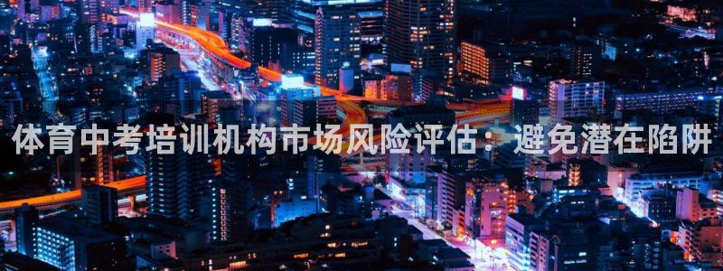 富联娱乐玩法机制是什么：体育中考培训机构市场风险评估