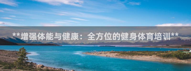 富联平台合 58534I 平台：**增强体能与健康：