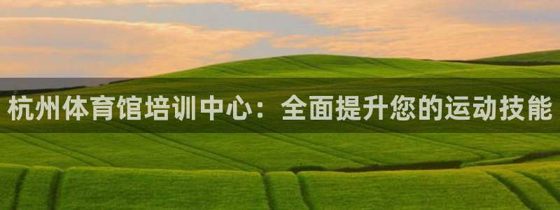 富联娱乐老板是谁：杭州体育馆培训中心：全面提升您的运