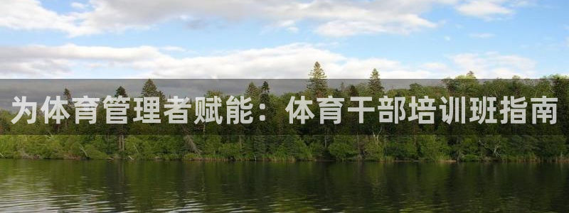 富联娱乐是真的吗还是假的：为体育管理者赋能：体育干部
