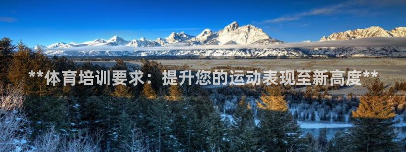 富联平台官网登录网址：**体育培训要求：提升您的运动
