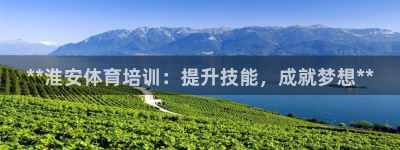 富联平台官网登录入口网址：**淮安体育培训：提升技能