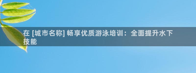 富联娱乐访问：在 [城市名称] 畅享优质游泳培训：全