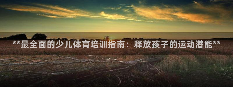 富联娱乐向 5o69I7：**最全面的少儿体育培训指