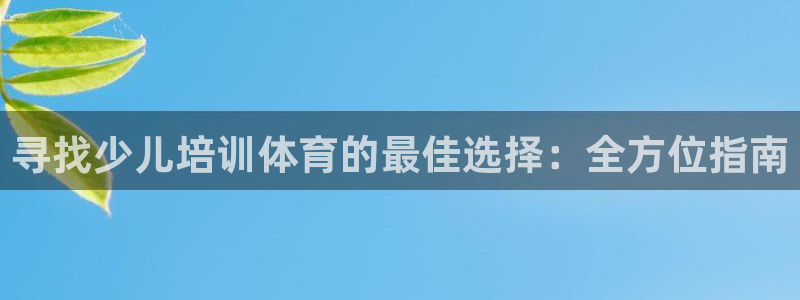 富联娱乐是真的吗还是假的：寻找少儿培训体育的最佳选择