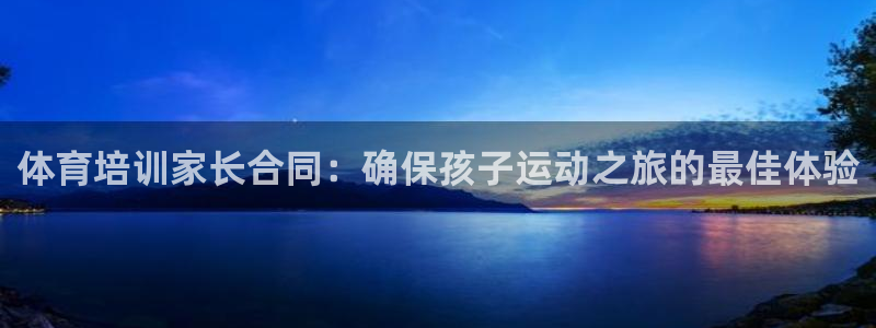 富联娱乐下载：体育培训家长合同：确保孩子运动之旅的最