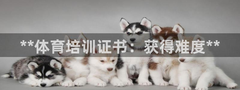 富联平台官网登录入口手机版：**体育培训证书：获得难
