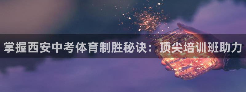 富联娱乐代理怎么做：掌握西安中考体育制胜秘诀：顶尖培