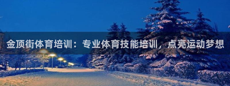富联娱乐登录注册入口官网网址是什么：金顶街体育培训：