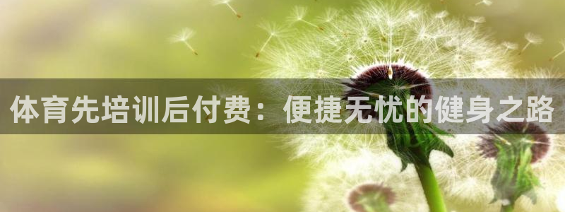 富联平台可以 5O6917：体育先培训后付费：便捷无忧的健身