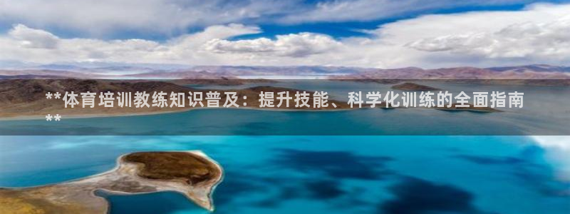 富联娱乐真的吗：**体育培训教练知识普及：提升技能、