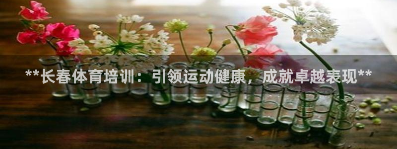 富联娱乐官方网站：**长春体育培训：引领运动健康，成