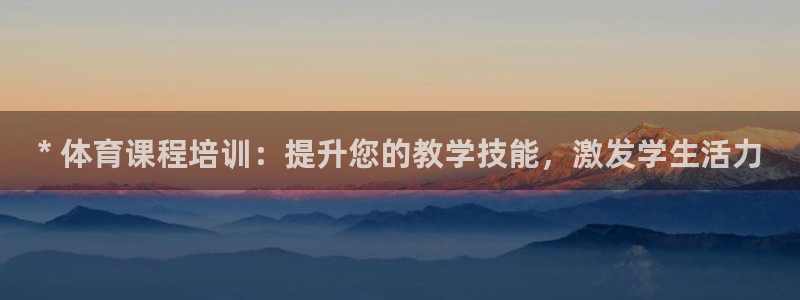 富联申购是什么股票：* 体育课程培训：提升您的教学技