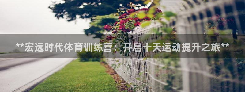 富联什么意思：**宏远时代体育训练营：开启十天运动提