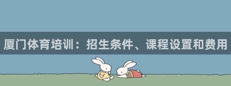 富联平台注册登录不上：厦门体育培训：招生条件、课程设
