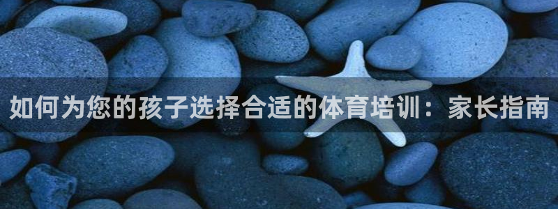 富联平台代理注册流程：如何为您的孩子选择合适的体育培