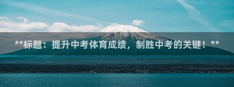 富联建工：**标题：提升中考体育成绩，制胜中考的关键