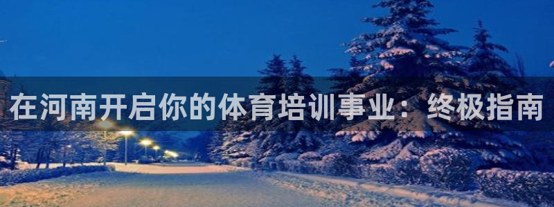富联平台招商：在河南开启你的体育培训事业：终极指南