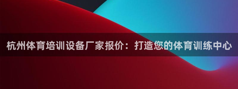 富联官方网站入口下载手机版：杭州体育培训设备厂家报价