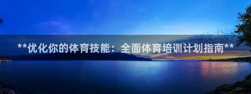 富联官方网站首页入口：**优化你的体育技能：全面体育