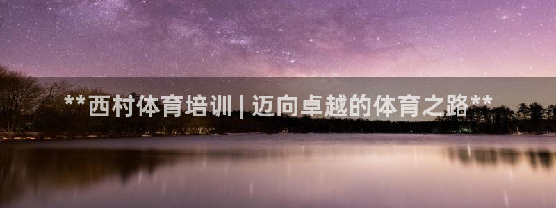 富联平台事 411O31 富联：**西村体育培训 | 迈向卓
