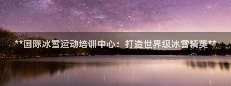 富联申购上市价格预测：**国际冰雪运动培训中心：打造