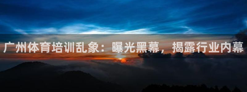 富联娱乐登录注册入口官网下载：广州体育培训乱象：曝光