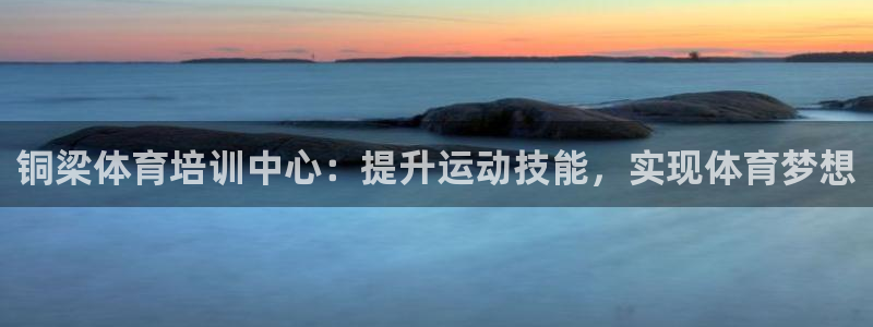 富联平台官网登录入口网址：铜梁体育培训中心：提升运动