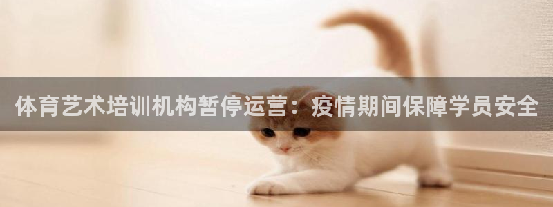 富联平台安装流程：体育艺术培训机构暂停运营：疫情期间