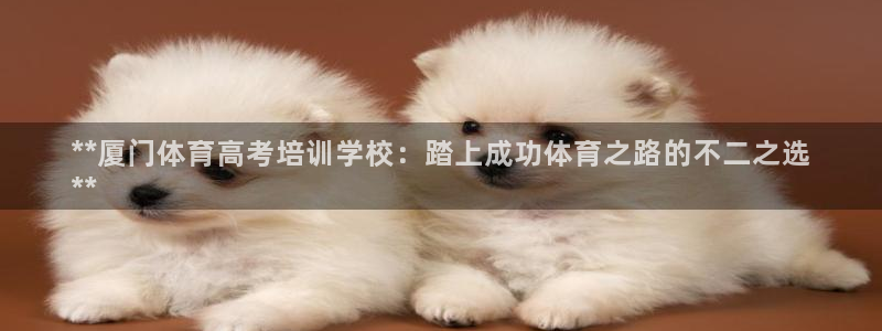 富联平台加认 58.53.4I：**厦门体育高考培训