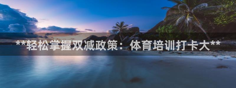杭州富联科技：**轻松掌握双减政策：体育培训打卡大*