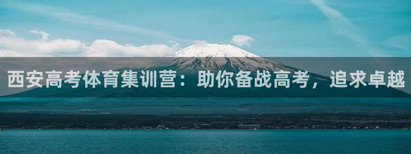 富联官网注册不了账号吗：西安高考体育集训营：助你备战