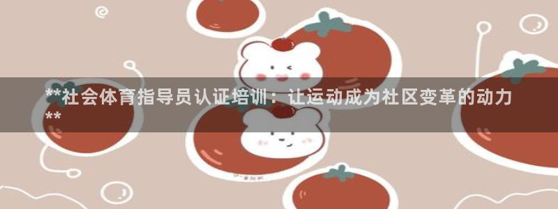 富联平台易 411o31 平台：**社会体育指导员认