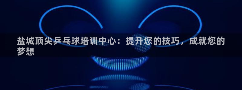 富联平台登录网址：盐城顶尖乒乓球培训中心：提升您的技