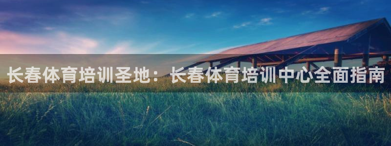 富联娱乐是骗局吗：长春体育培训圣地：长春体育培训中心