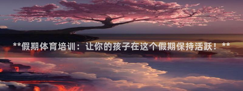富联平台易 411o31 平台：**假期体育培训：让