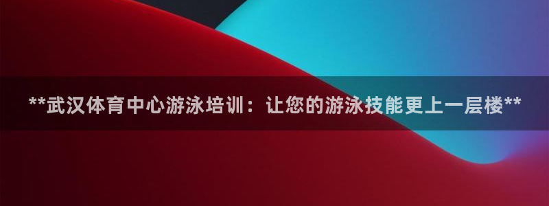 富联平台代理注册要钱吗：**武汉体育中心游泳培训：让您的游泳