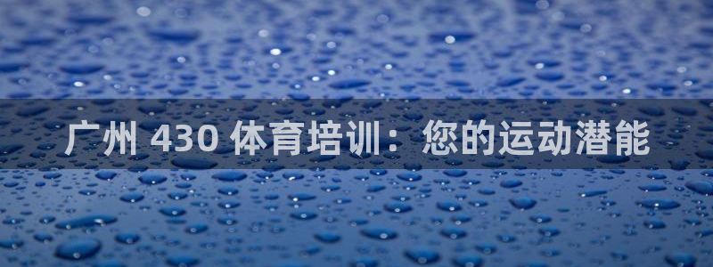 富联娱乐正规吗可信吗：广州 430 体育培训：您的运