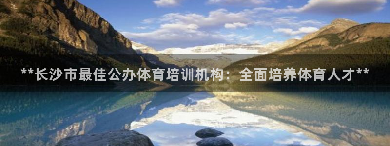 富联娱乐玩法机制：**长沙市最佳公办体育培训机构：全
