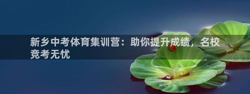 富联娱乐平台开户条件：新乡中考体育集训营：助你提升成