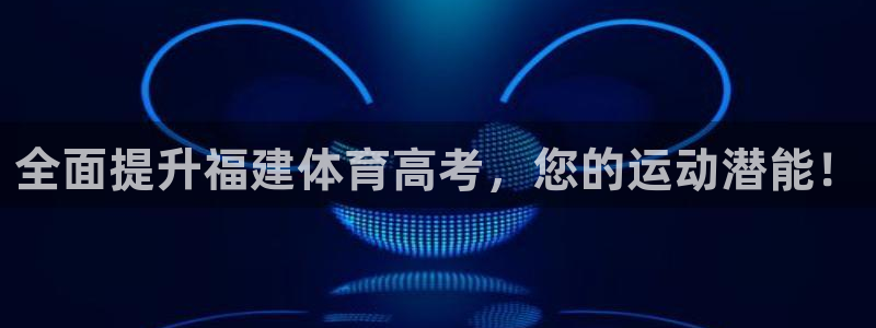 富联娱乐负责人电话：全面提升福建体育高考，您的运动潜