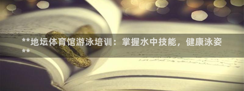富联娱乐服务站：**地坛体育馆游泳培训：掌握水中技能