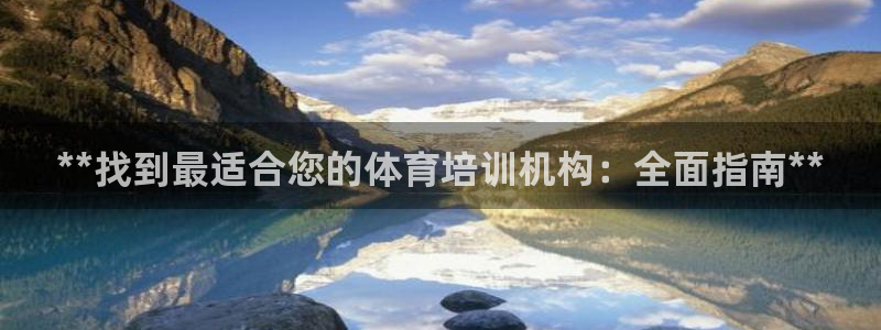 富联娱乐登录注册账号：**找到最适合您的体育培训机构