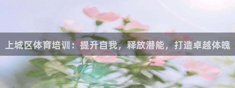 富联娱乐价7O777：上城区体育培训：提升自我，释放
