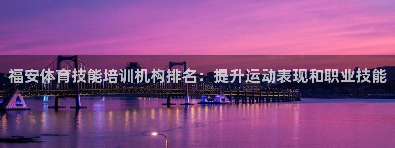 富联娱乐是什么时候开的：福安体育技能培训机构排名：提