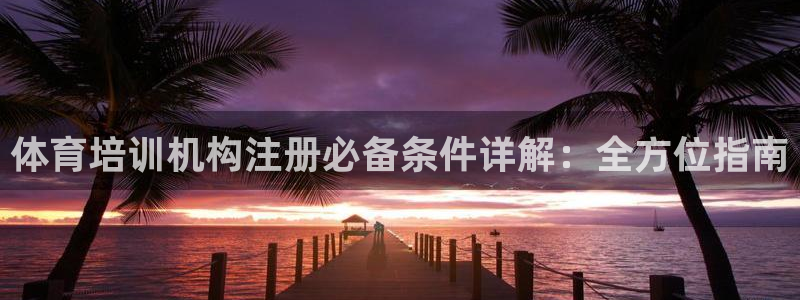 富联平台寇 37oo735：体育培训机构注册必备条件