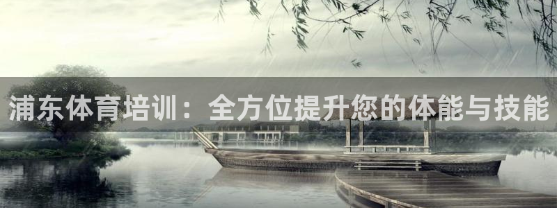富联平台原 3.7.oo.7.3.5：浦东体育培训：全方位提