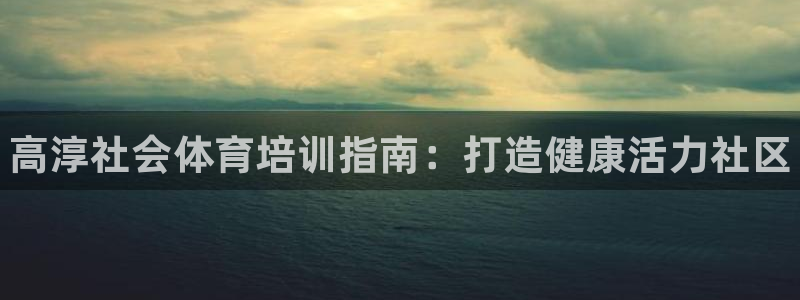 富联娱乐总代理电话：高淳社会体育培训指南：打造健康活